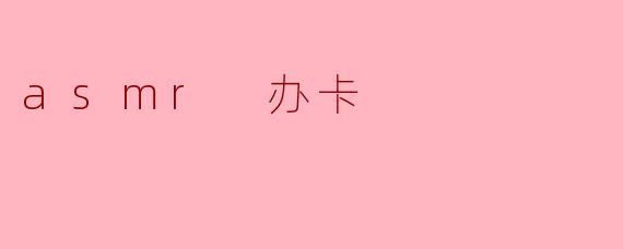asmr 办卡
